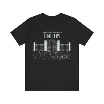 Cemetery Tee, Sorry I am Late. I saw a Cemetery Unisex Taphaphile T-Shirt
